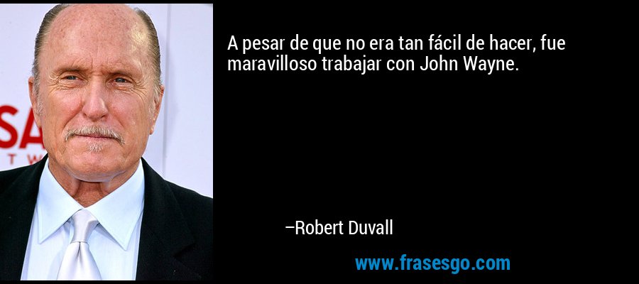 A pesar de que no era tan fácil de hacer, fue maravilloso trabajar con John Wayne. – Robert Duvall