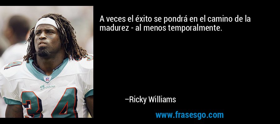 A veces el éxito se pondrá en el camino de la madurez - al menos temporalmente. – Ricky Williams