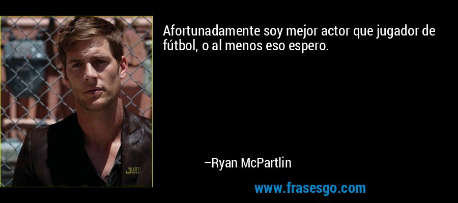 Afortunadamente soy mejor actor que jugador de fútbol, ​​o al menos eso espero. – Ryan McPartlin
