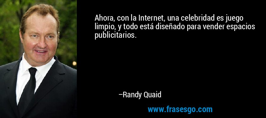 Ahora, con la Internet, una celebridad es juego limpio, y todo está diseñado para vender espacios publicitarios. – Randy Quaid