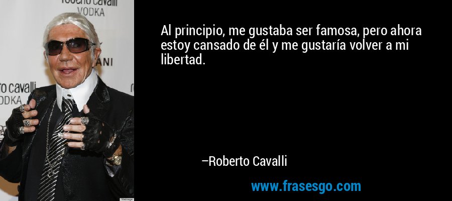 Al principio, me gustaba ser famosa, pero ahora estoy cansado de él y me gustaría volver a mi libertad. – Roberto Cavalli