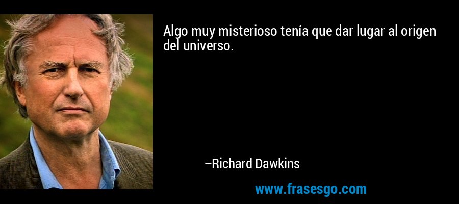 Algo muy misterioso tenía que dar lugar al origen del universo. – Richard Dawkins