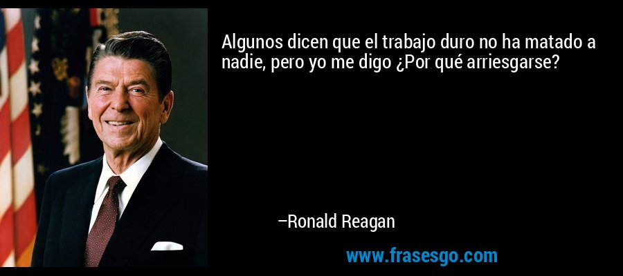 Algunos dicen que el trabajo duro no ha matado a nadie, pero yo me digo ¿Por qué arriesgarse? – Ronald Reagan