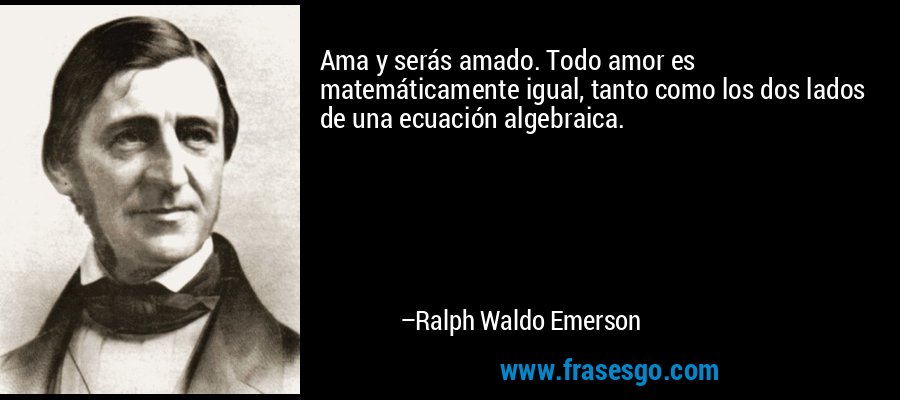 Ama y serás amado. Todo amor es matemáticamente igual, tanto como los dos lados de una ecuación algebraica. – Ralph Waldo Emerson