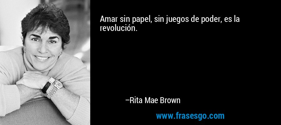 Amar sin papel, sin juegos de poder, es la revolución. – Rita Mae Brown