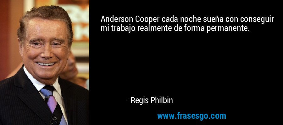 Anderson Cooper cada noche sueña con conseguir mi trabajo realmente de forma permanente. – Regis Philbin