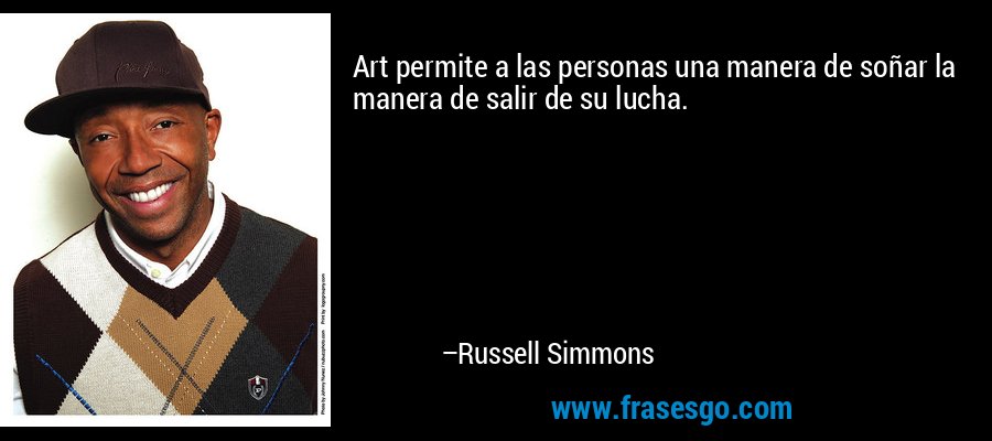 Art permite a las personas una manera de soñar la manera de salir de su lucha. – Russell Simmons