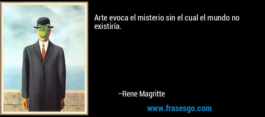 Arte evoca el misterio sin el cual el mundo no existiría.... - Rene Magritte