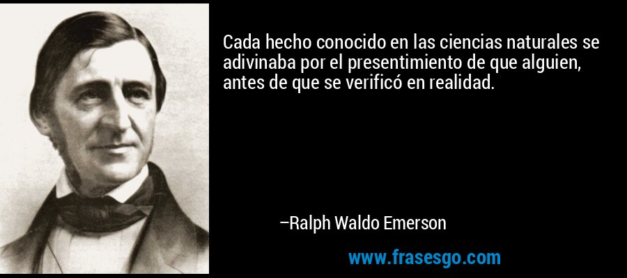 Cada hecho conocido en las ciencias naturales se adivinaba por el presentimiento de que alguien, antes de que se verificó en realidad. – Ralph Waldo Emerson
