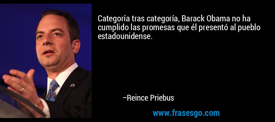 Categoría tras categoría, Barack Obama no ha cumplido las promesas que él presentó al pueblo estadounidense. – Reince Priebus