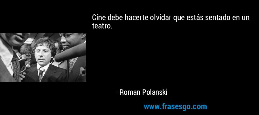 Cine debe hacerte olvidar que estás sentado en un teatro. – Roman Polanski