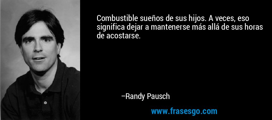 Combustible sueños de sus hijos. A veces, eso significa dejar a mantenerse más allá de sus horas de acostarse. – Randy Pausch