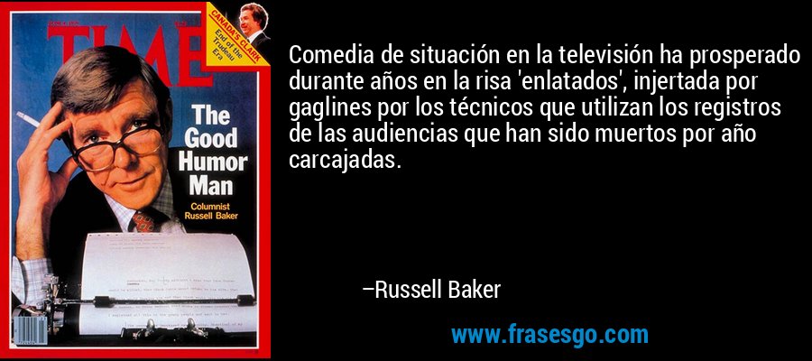 Comedia de situación en la televisión ha prosperado durante años en la risa 'enlatados', injertada por gaglines por los técnicos que utilizan los registros de las audiencias que han sido muertos por año carcajadas. – Russell Baker