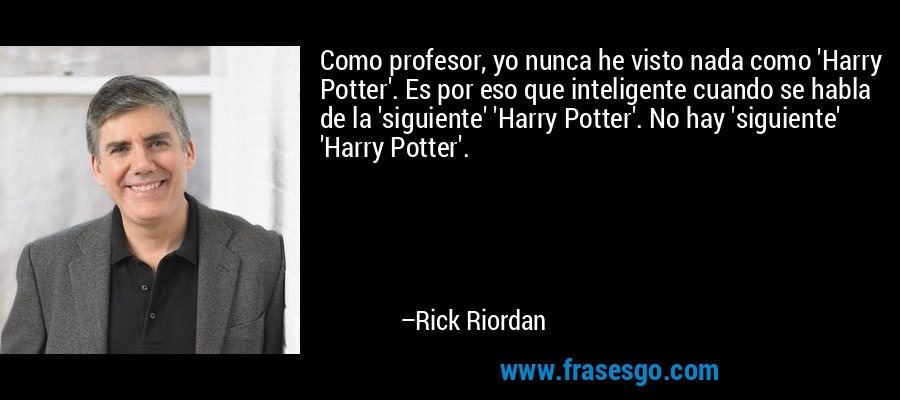 Como profesor, yo nunca he visto nada como 'Harry Potter'. Es por eso que inteligente cuando se habla de la 'siguiente' 'Harry Potter'. No hay 'siguiente' 'Harry Potter'. – Rick Riordan