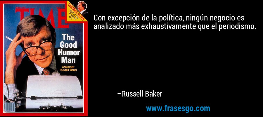 Con excepción de la política, ningún negocio es analizado más exhaustivamente que el periodismo. – Russell Baker