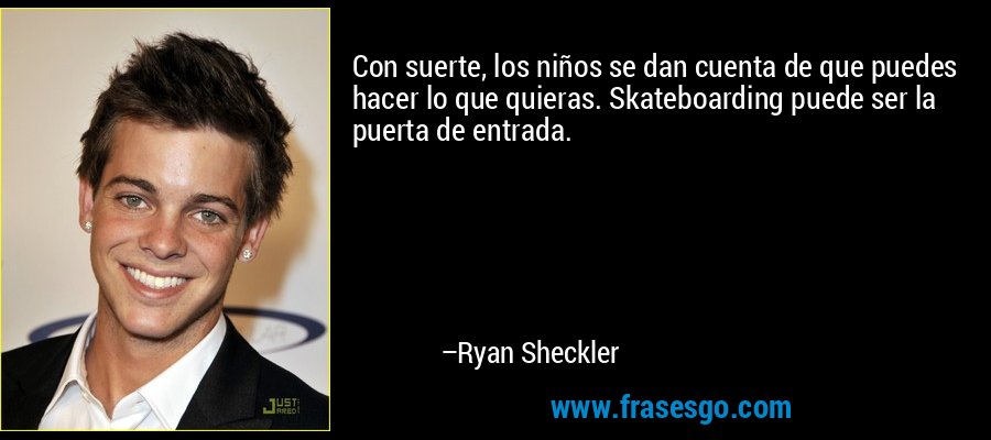 Con suerte, los niños se dan cuenta de que puedes hacer lo que quieras. Skateboarding puede ser la puerta de entrada. – Ryan Sheckler