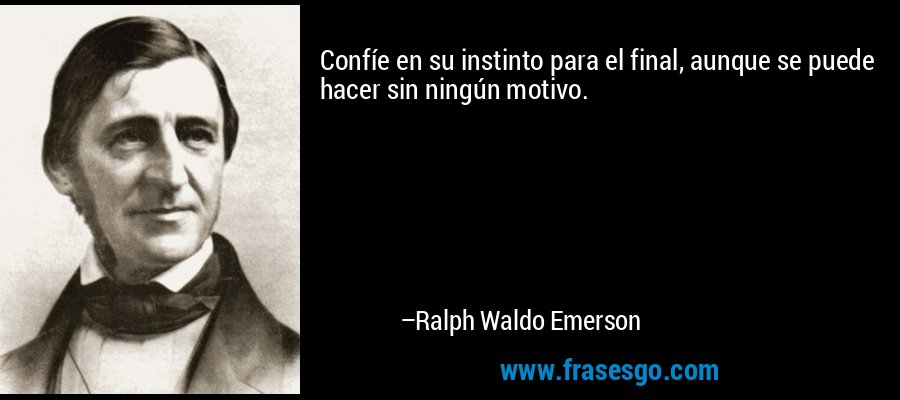 Confíe en su instinto para el final, aunque se puede hacer sin ningún motivo. – Ralph Waldo Emerson