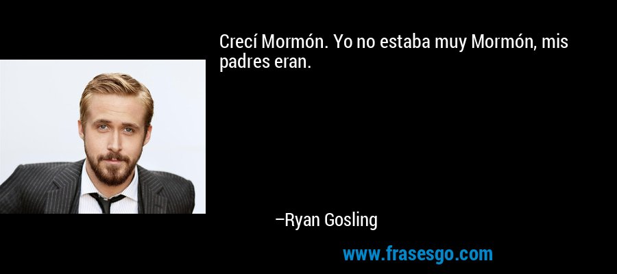 Crecí Mormón. Yo no estaba muy Mormón, mis padres eran. – Ryan Gosling