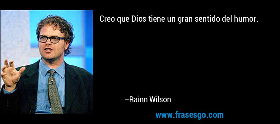 Creo que Dios tiene un gran sentido del humor. – Rainn Wilson