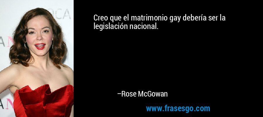 Creo que el matrimonio gay debería ser la legislación nacional. – Rose McGowan