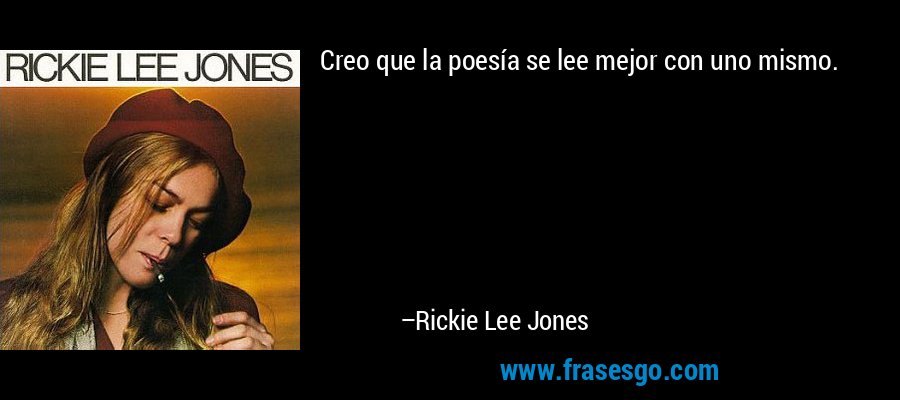 Creo que la poesía se lee mejor con uno mismo. – Rickie Lee Jones