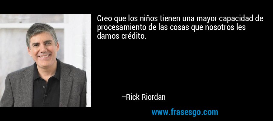 Creo que los niños tienen una mayor capacidad de procesamiento de las cosas que nosotros les damos crédito. – Rick Riordan