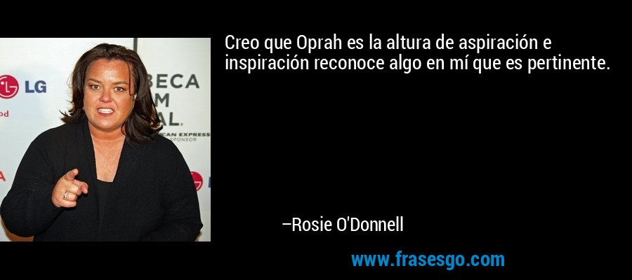 Creo que Oprah es la altura de aspiración e inspiración reconoce algo en mí que es pertinente. – Rosie O'Donnell