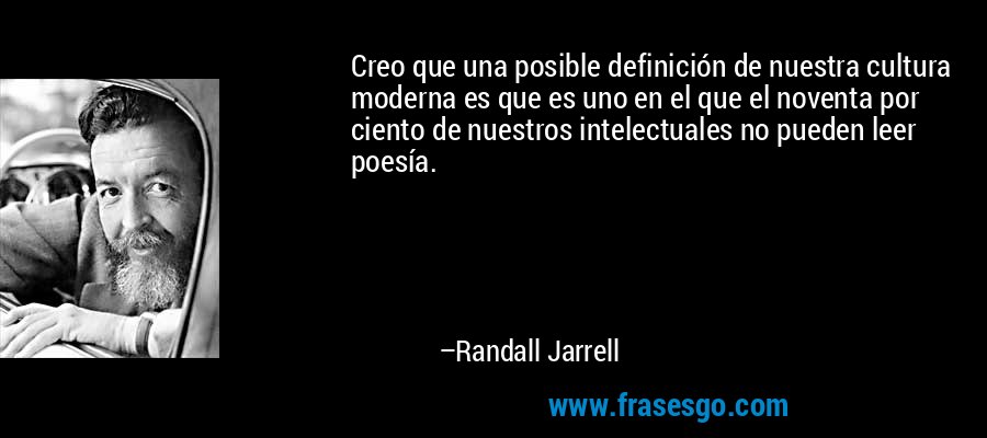 Creo que una posible definición de nuestra cultura moderna es que es uno en el que el noventa por ciento de nuestros intelectuales no pueden leer poesía. – Randall Jarrell