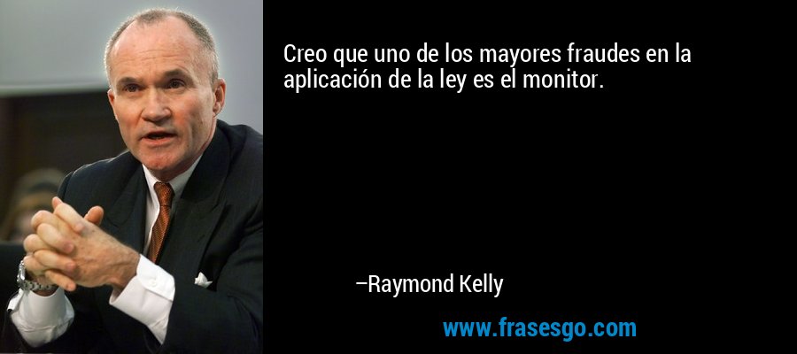 Creo que uno de los mayores fraudes en la aplicación de la ley es el monitor. – Raymond Kelly