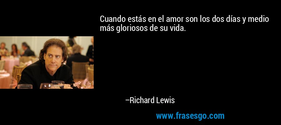 Cuando estás en el amor son los dos días y medio más gloriosos de su vida. – Richard Lewis