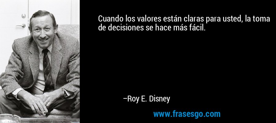 Cuando los valores están claras para usted, la toma de decisiones se hace más fácil. – Roy E. Disney