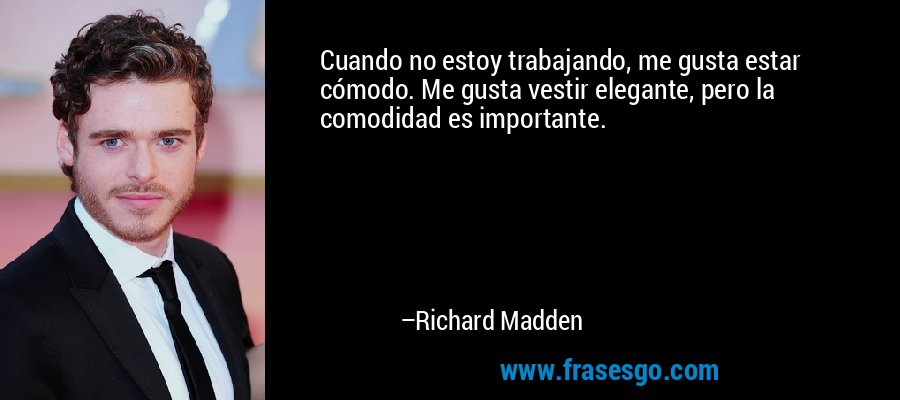 Cuando no estoy trabajando, me gusta estar cómodo. Me gusta vestir elegante, pero la comodidad es importante. – Richard Madden