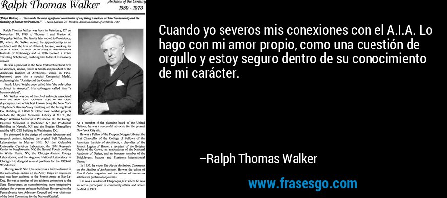 Cuando yo severos mis conexiones con el A.I.A. Lo hago con mi amor propio, como una cuestión de orgullo y estoy seguro dentro de su conocimiento de mi carácter. – Ralph Thomas Walker