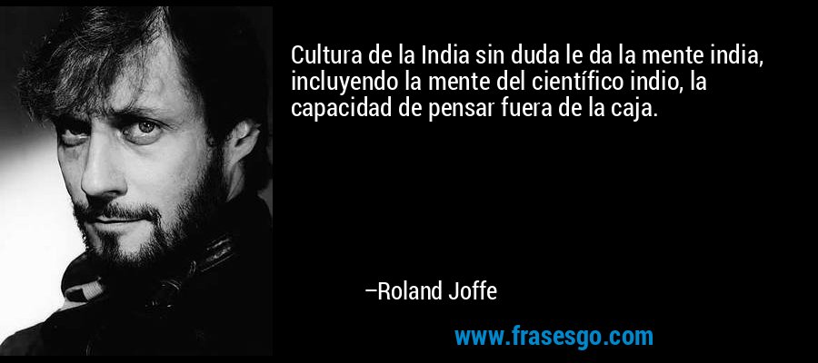 Cultura de la India sin duda le da la mente india, incluyendo la mente del científico indio, la capacidad de pensar fuera de la caja. – Roland Joffe