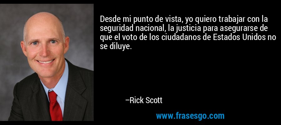 Desde mi punto de vista, yo quiero trabajar con la seguridad nacional, la justicia para asegurarse de que el voto de los ciudadanos de Estados Unidos no se diluye. – Rick Scott