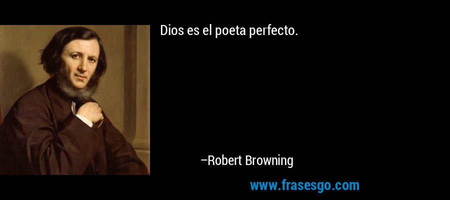 Dios es el poeta perfecto. – Robert Browning