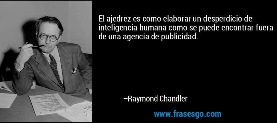 El ajedrez es como elaborar un desperdicio de inteligencia humana como se puede encontrar fuera de una agencia de publicidad. – Raymond Chandler