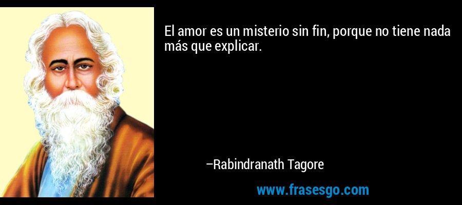 El amor es un misterio sin fin, porque no tiene nada más que explicar. – Rabindranath Tagore