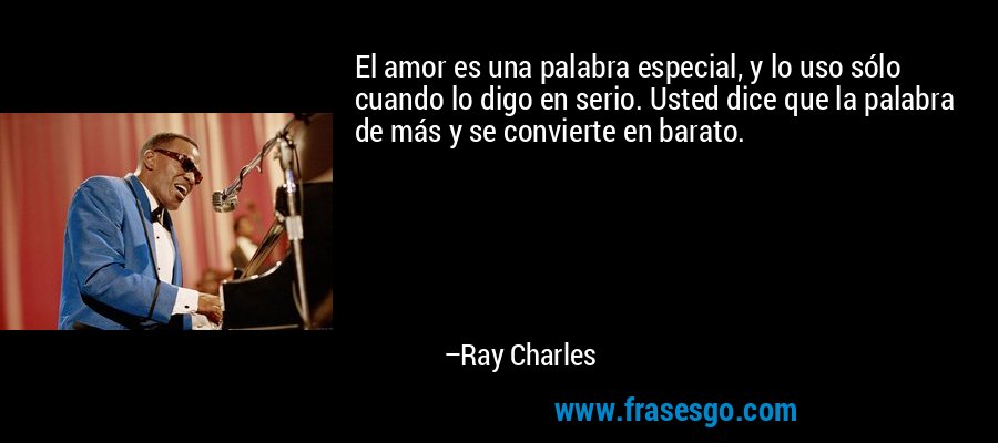El amor es una palabra especial, y lo uso sólo cuando lo digo en serio. Usted dice que la palabra de más y se convierte en barato. – Ray Charles