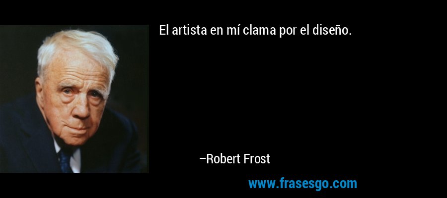 El artista en mí clama por el diseño. – Robert Frost