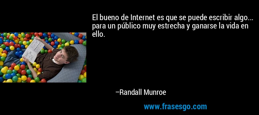 El bueno de Internet es que se puede escribir algo... para un público muy estrecha y ganarse la vida en ello. – Randall Munroe