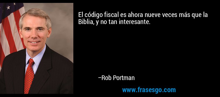 El código fiscal es ahora nueve veces más que la Biblia, y no tan interesante. – Rob Portman