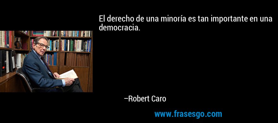 El derecho de una minoría es tan importante en una democracia. – Robert Caro