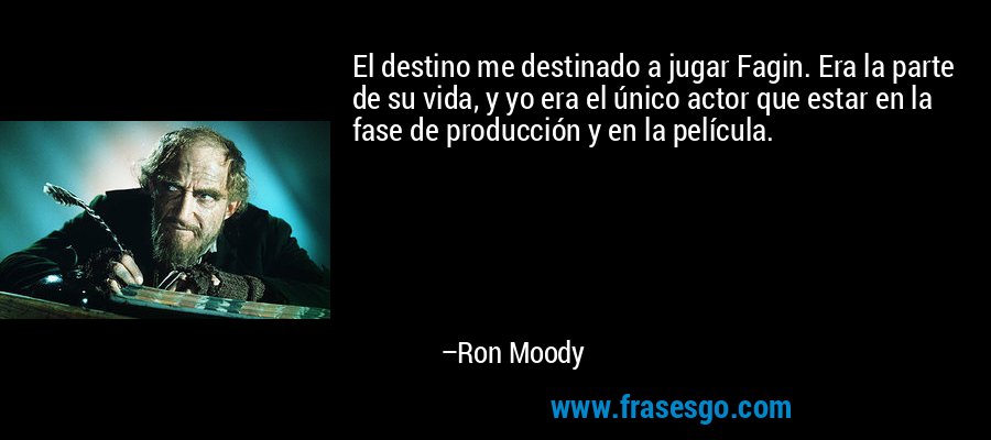 El destino me destinado a jugar Fagin. Era la parte de su vida, y yo era el único actor que estar en la fase de producción y en la película. – Ron Moody