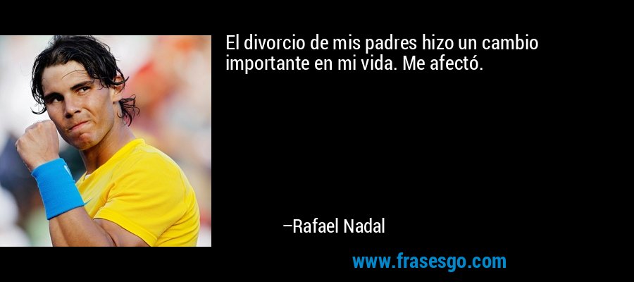 El divorcio de mis padres hizo un cambio importante en mi vida. Me afectó. – Rafael Nadal