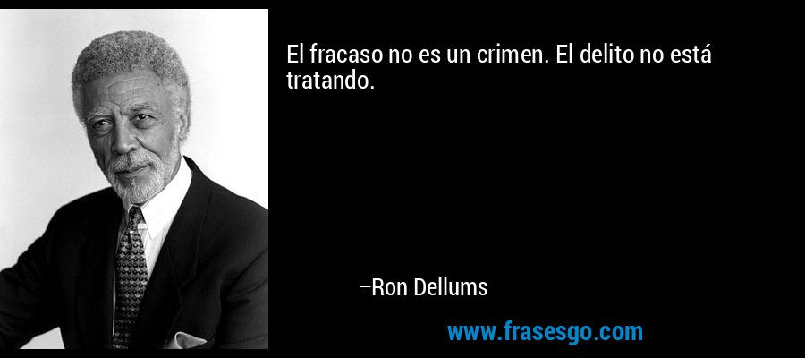 El fracaso no es un crimen. El delito no está tratando. – Ron Dellums
