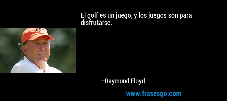 El golf es un juego, y los juegos son para disfrutarse. – Raymond Floyd