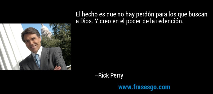 El hecho es que no hay perdón para los que buscan a Dios. Y creo en el poder de la redención. – Rick Perry