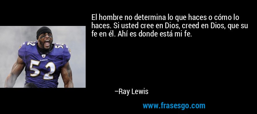 El hombre no determina lo que haces o cómo lo haces. Si usted cree en Dios, creed en Dios, que su fe en él. Ahí es donde está mi fe. – Ray Lewis