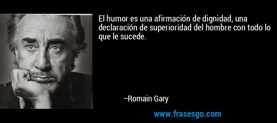 El humor es una afirmación de dignidad, una declaración de superioridad del hombre con todo lo que le sucede. – Romain Gary